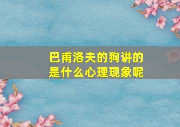 巴甫洛夫的狗讲的是什么心理现象呢