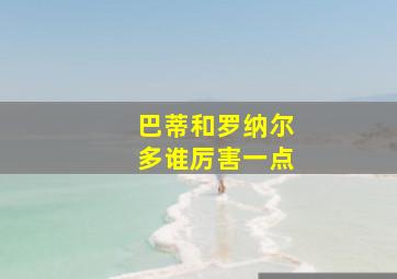 巴蒂和罗纳尔多谁厉害一点