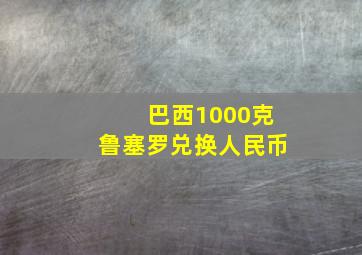 巴西1000克鲁塞罗兑换人民币