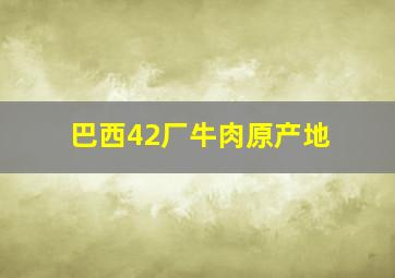 巴西42厂牛肉原产地