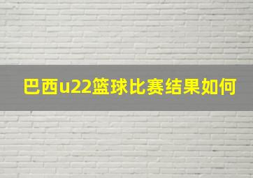 巴西u22篮球比赛结果如何