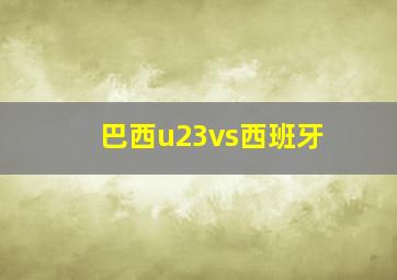 巴西u23vs西班牙