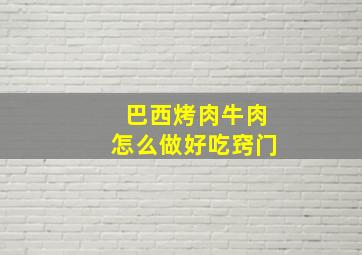 巴西烤肉牛肉怎么做好吃窍门