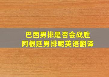 巴西男排是否会战胜阿根廷男排呢英语翻译