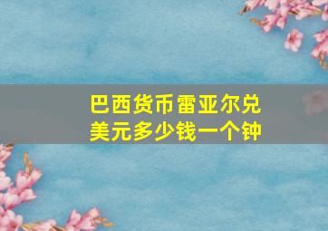 巴西货币雷亚尔兑美元多少钱一个钟