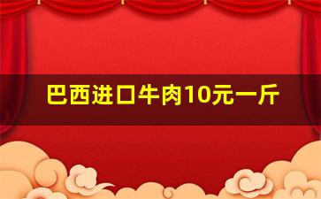 巴西进口牛肉10元一斤