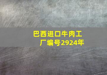 巴西进口牛肉工厂编号2924年