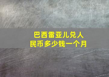 巴西雷亚儿兑人民币多少钱一个月