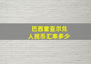 巴西雷亚尔兑人民币汇率多少