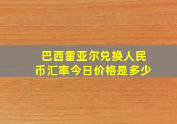 巴西雷亚尔兑换人民币汇率今日价格是多少