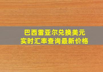 巴西雷亚尔兑换美元实时汇率查询最新价格