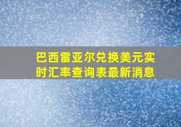 巴西雷亚尔兑换美元实时汇率查询表最新消息