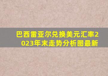 巴西雷亚尔兑换美元汇率2023年末走势分析图最新