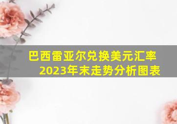 巴西雷亚尔兑换美元汇率2023年末走势分析图表