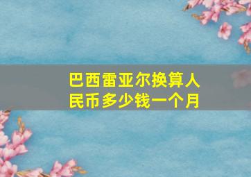 巴西雷亚尔换算人民币多少钱一个月