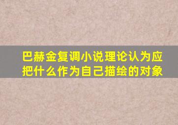 巴赫金复调小说理论认为应把什么作为自己描绘的对象