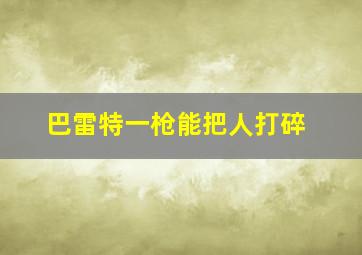 巴雷特一枪能把人打碎