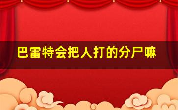 巴雷特会把人打的分尸嘛