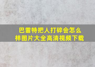 巴雷特把人打碎会怎么样图片大全高清视频下载