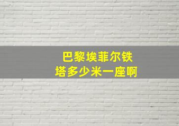 巴黎埃菲尔铁塔多少米一座啊