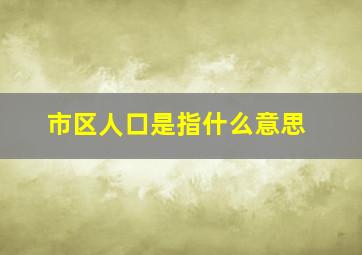 市区人口是指什么意思