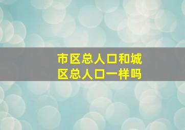 市区总人口和城区总人口一样吗