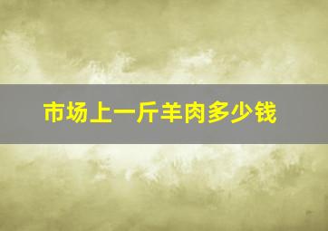 市场上一斤羊肉多少钱