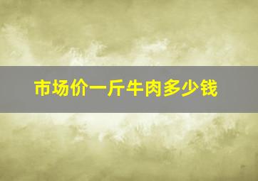 市场价一斤牛肉多少钱