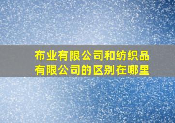 布业有限公司和纺织品有限公司的区别在哪里