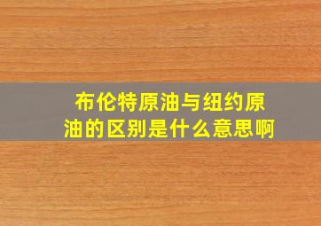 布伦特原油与纽约原油的区别是什么意思啊