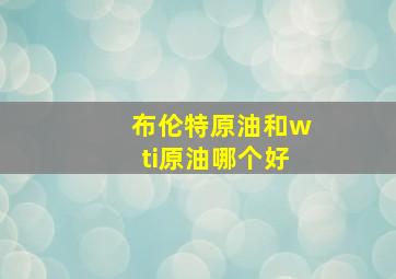 布伦特原油和wti原油哪个好