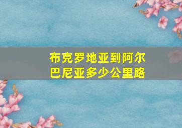 布克罗地亚到阿尔巴尼亚多少公里路