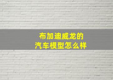 布加迪威龙的汽车模型怎么样