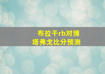 布拉干rb对博塔弗戈比分预测