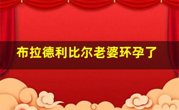 布拉德利比尔老婆环孕了