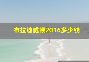 布拉迪威顿2016多少钱