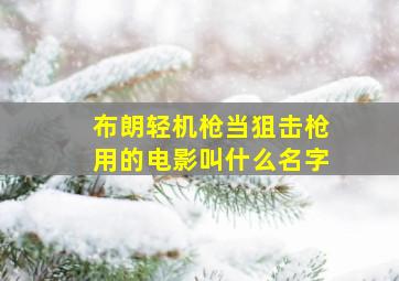 布朗轻机枪当狙击枪用的电影叫什么名字