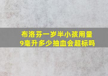 布洛芬一岁半小孩用量9毫升多少抽血会超标吗