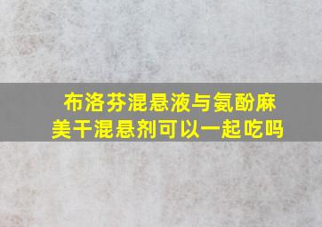 布洛芬混悬液与氨酚麻美干混悬剂可以一起吃吗