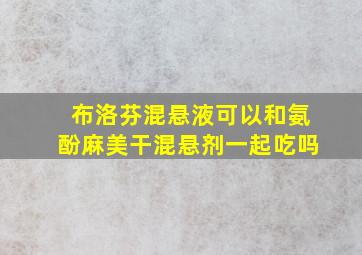 布洛芬混悬液可以和氨酚麻美干混悬剂一起吃吗