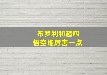 布罗利和超四悟空谁厉害一点