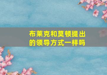 布莱克和莫顿提出的领导方式一样吗