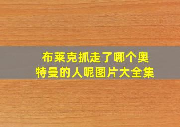 布莱克抓走了哪个奥特曼的人呢图片大全集