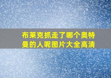 布莱克抓走了哪个奥特曼的人呢图片大全高清