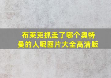 布莱克抓走了哪个奥特曼的人呢图片大全高清版