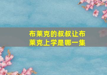 布莱克的叔叔让布莱克上学是哪一集