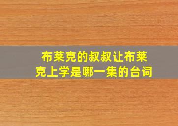 布莱克的叔叔让布莱克上学是哪一集的台词