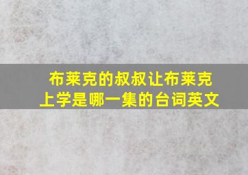 布莱克的叔叔让布莱克上学是哪一集的台词英文