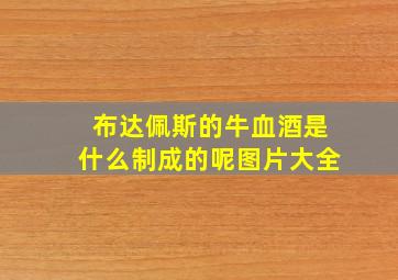 布达佩斯的牛血酒是什么制成的呢图片大全