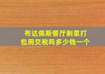 布达佩斯餐厅剩菜打包用交税吗多少钱一个